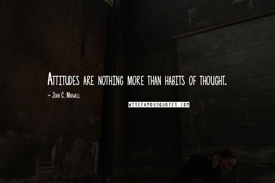 John C. Maxwell Quotes: Attitudes are nothing more than habits of thought.