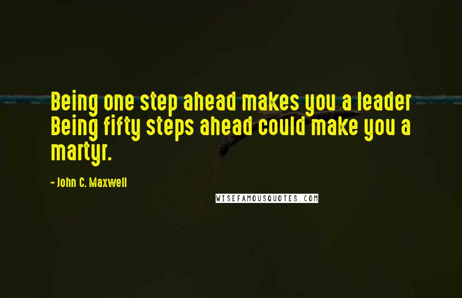 John C. Maxwell Quotes: Being one step ahead makes you a leader Being fifty steps ahead could make you a martyr.