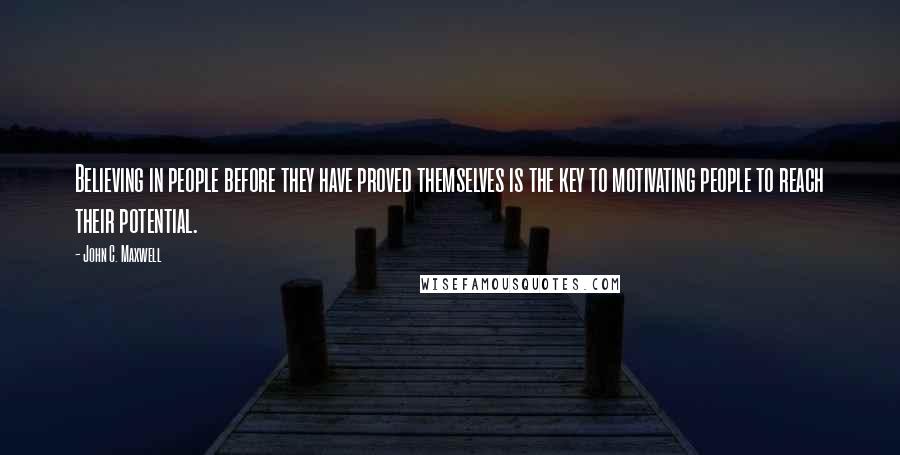 John C. Maxwell Quotes: Believing in people before they have proved themselves is the key to motivating people to reach their potential.