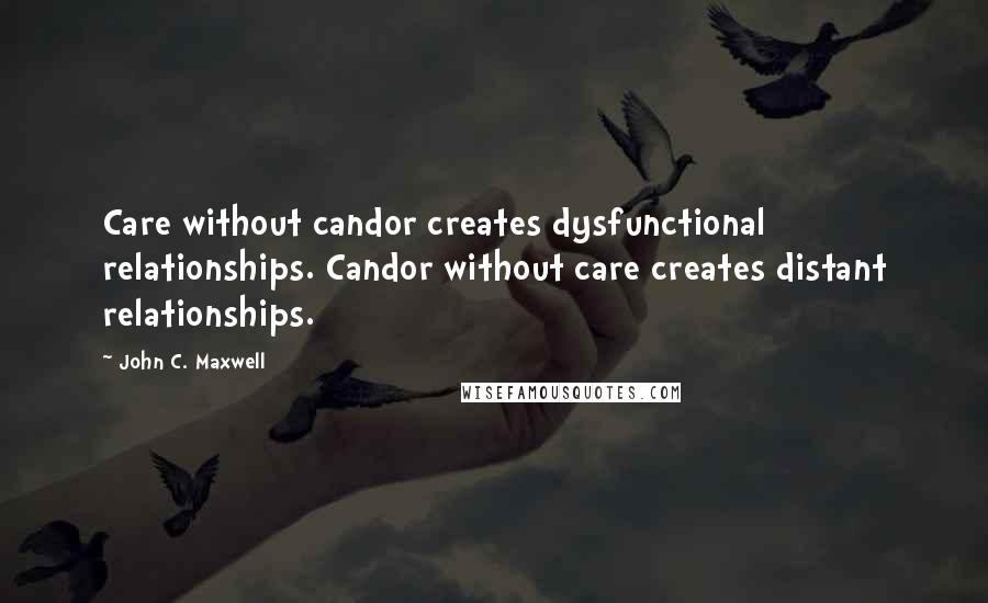 John C. Maxwell Quotes: Care without candor creates dysfunctional relationships. Candor without care creates distant relationships.