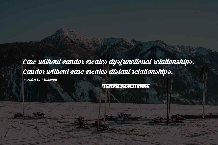 John C. Maxwell Quotes: Care without candor creates dysfunctional relationships. Candor without care creates distant relationships.