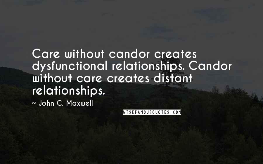 John C. Maxwell Quotes: Care without candor creates dysfunctional relationships. Candor without care creates distant relationships.