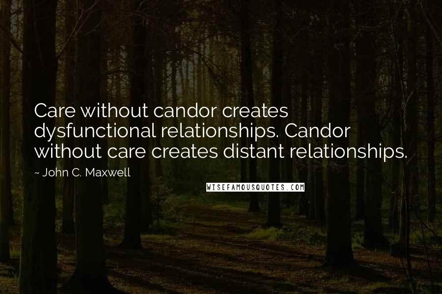 John C. Maxwell Quotes: Care without candor creates dysfunctional relationships. Candor without care creates distant relationships.