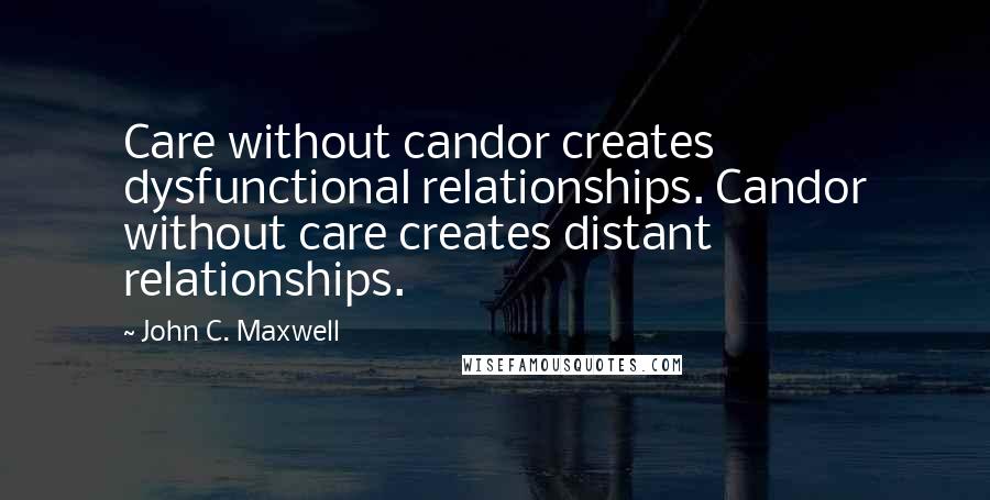 John C. Maxwell Quotes: Care without candor creates dysfunctional relationships. Candor without care creates distant relationships.