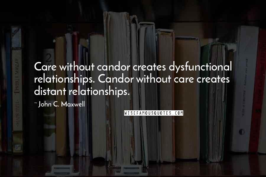 John C. Maxwell Quotes: Care without candor creates dysfunctional relationships. Candor without care creates distant relationships.
