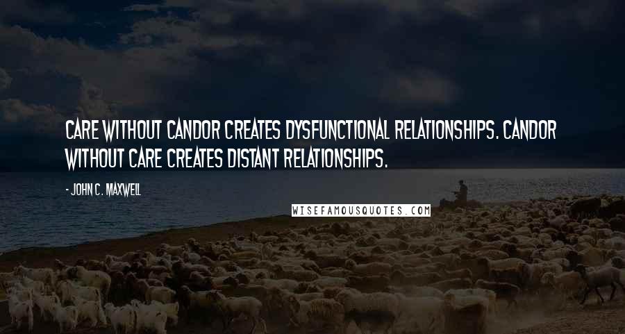 John C. Maxwell Quotes: Care without candor creates dysfunctional relationships. Candor without care creates distant relationships.