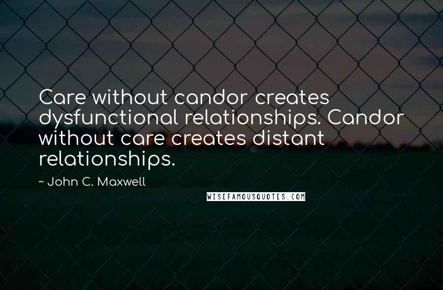 John C. Maxwell Quotes: Care without candor creates dysfunctional relationships. Candor without care creates distant relationships.