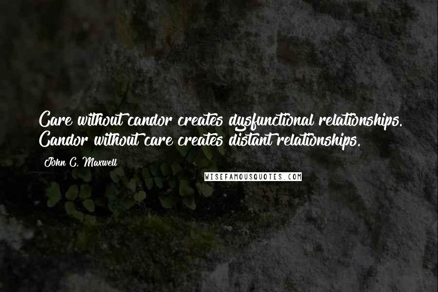 John C. Maxwell Quotes: Care without candor creates dysfunctional relationships. Candor without care creates distant relationships.