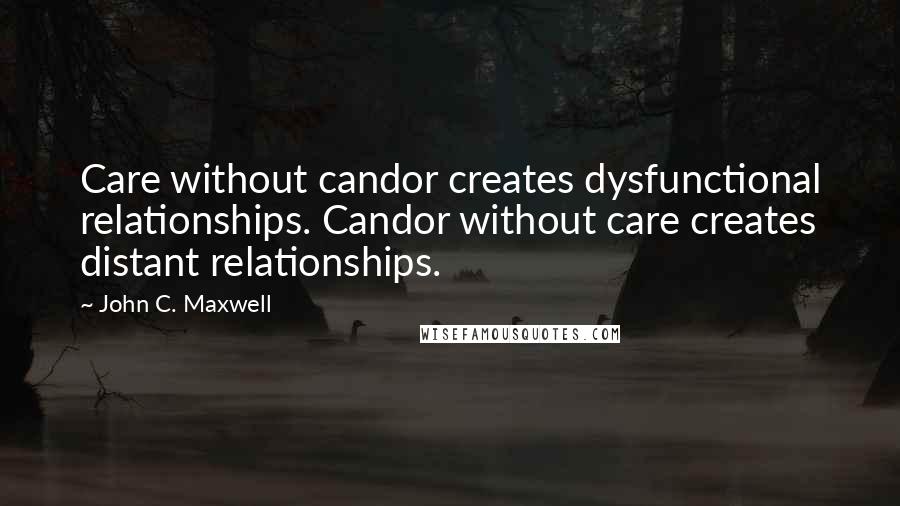 John C. Maxwell Quotes: Care without candor creates dysfunctional relationships. Candor without care creates distant relationships.