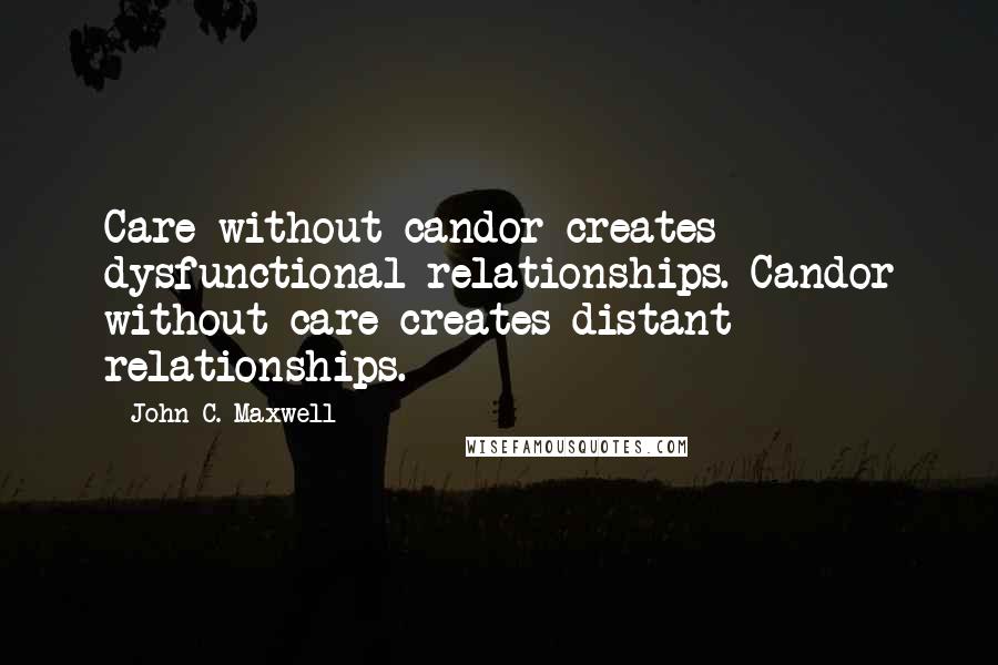 John C. Maxwell Quotes: Care without candor creates dysfunctional relationships. Candor without care creates distant relationships.