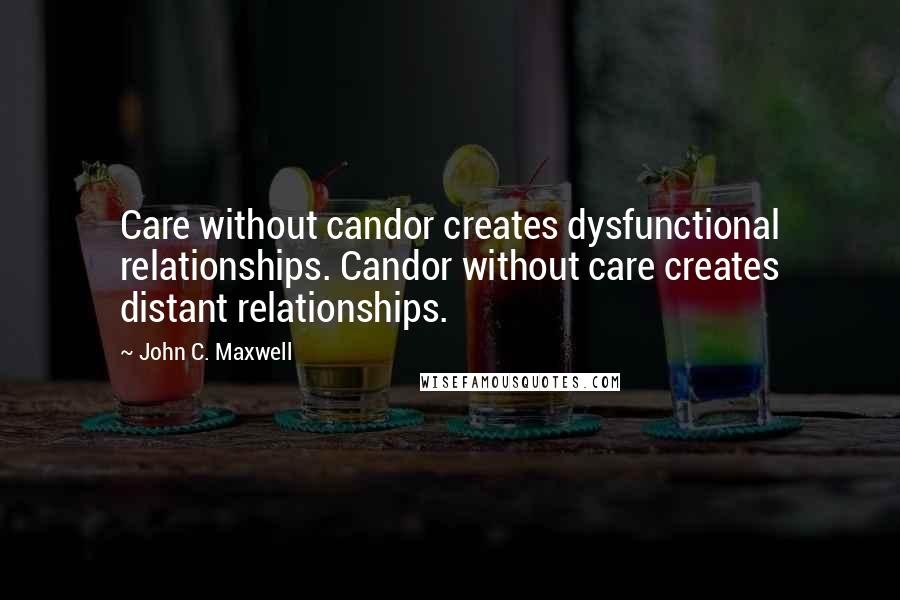 John C. Maxwell Quotes: Care without candor creates dysfunctional relationships. Candor without care creates distant relationships.