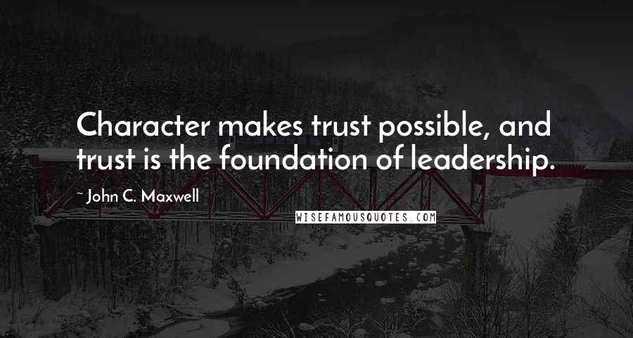 John C. Maxwell Quotes: Character makes trust possible, and trust is the foundation of leadership.