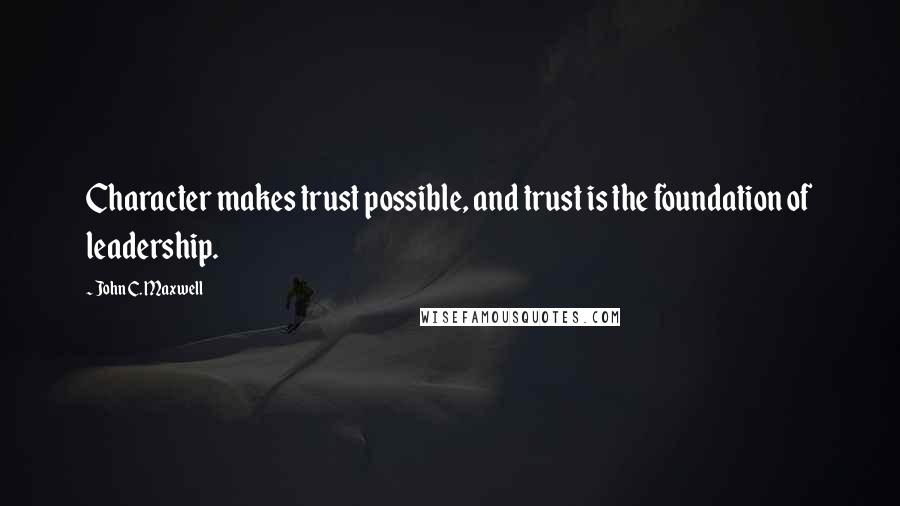 John C. Maxwell Quotes: Character makes trust possible, and trust is the foundation of leadership.