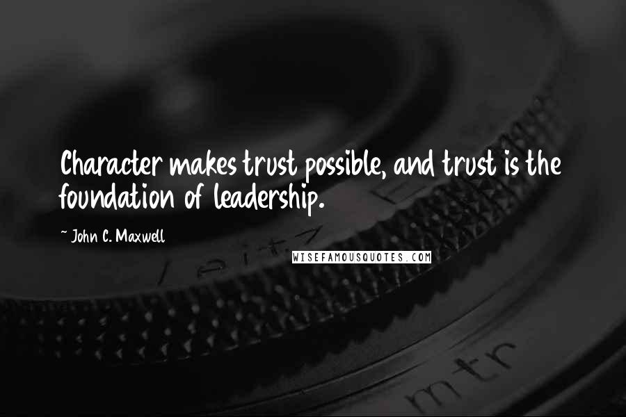 John C. Maxwell Quotes: Character makes trust possible, and trust is the foundation of leadership.