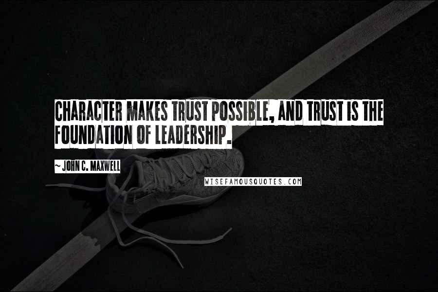 John C. Maxwell Quotes: Character makes trust possible, and trust is the foundation of leadership.