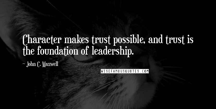 John C. Maxwell Quotes: Character makes trust possible, and trust is the foundation of leadership.