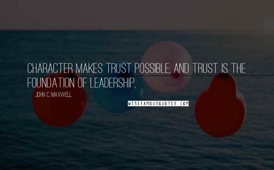 John C. Maxwell Quotes: Character makes trust possible, and trust is the foundation of leadership.