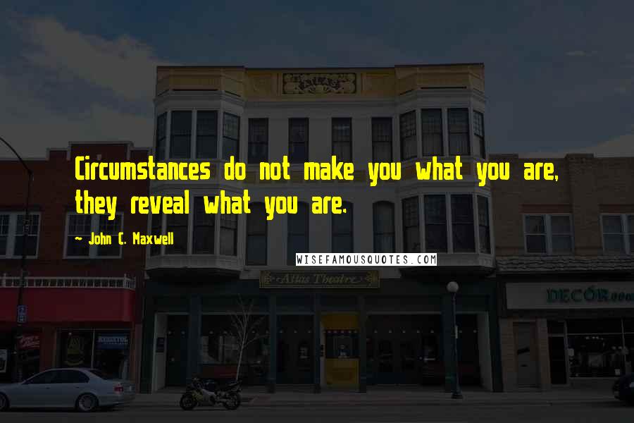 John C. Maxwell Quotes: Circumstances do not make you what you are, they reveal what you are.