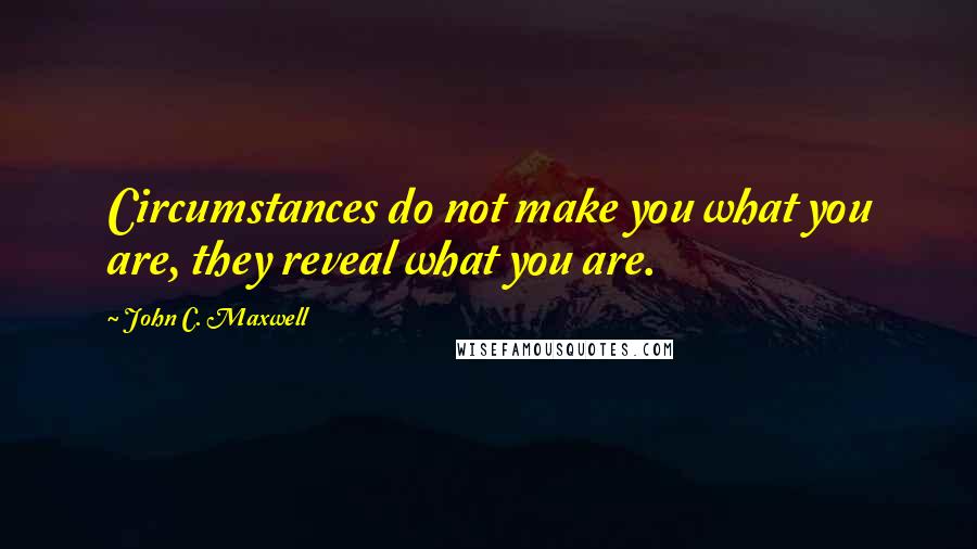 John C. Maxwell Quotes: Circumstances do not make you what you are, they reveal what you are.