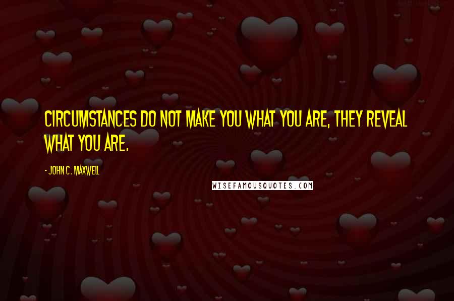 John C. Maxwell Quotes: Circumstances do not make you what you are, they reveal what you are.