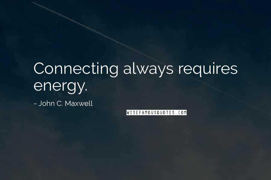 John C. Maxwell Quotes: Connecting always requires energy.