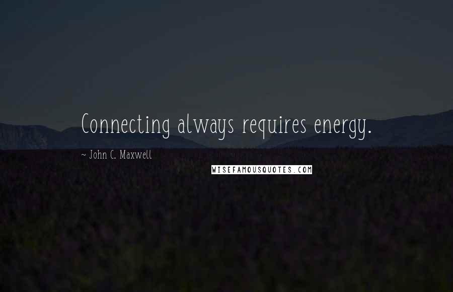 John C. Maxwell Quotes: Connecting always requires energy.