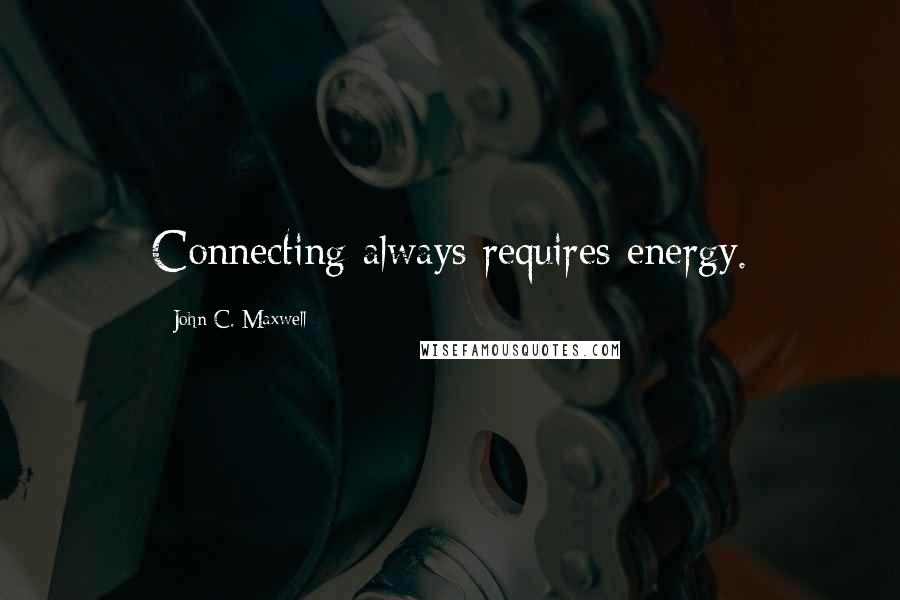 John C. Maxwell Quotes: Connecting always requires energy.