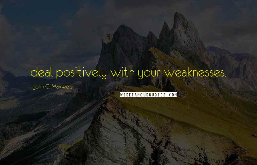 John C. Maxwell Quotes: deal positively with your weaknesses.