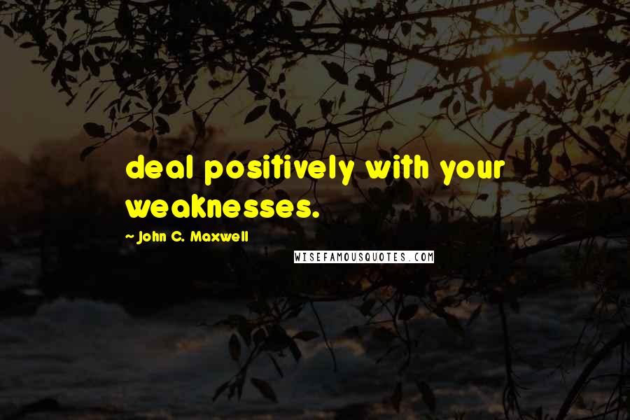 John C. Maxwell Quotes: deal positively with your weaknesses.