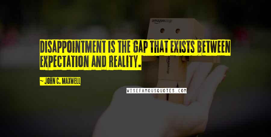 John C. Maxwell Quotes: Disappointment is the gap that exists between expectation and reality.