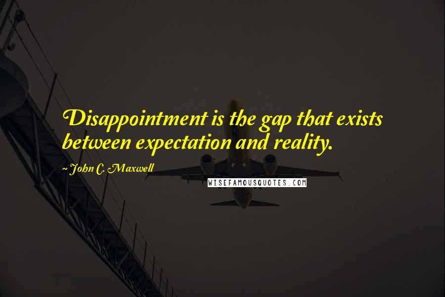 John C. Maxwell Quotes: Disappointment is the gap that exists between expectation and reality.