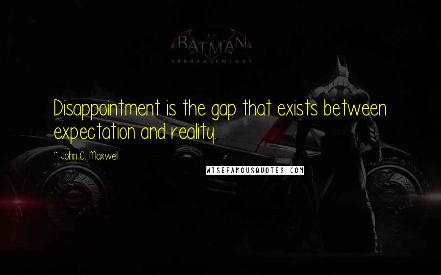 John C. Maxwell Quotes: Disappointment is the gap that exists between expectation and reality.