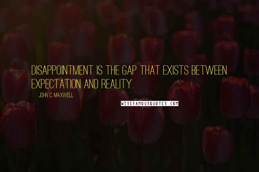 John C. Maxwell Quotes: Disappointment is the gap that exists between expectation and reality.