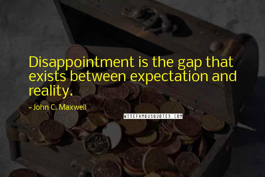 John C. Maxwell Quotes: Disappointment is the gap that exists between expectation and reality.