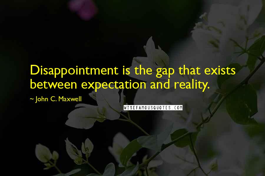 John C. Maxwell Quotes: Disappointment is the gap that exists between expectation and reality.