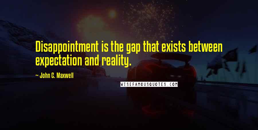 John C. Maxwell Quotes: Disappointment is the gap that exists between expectation and reality.