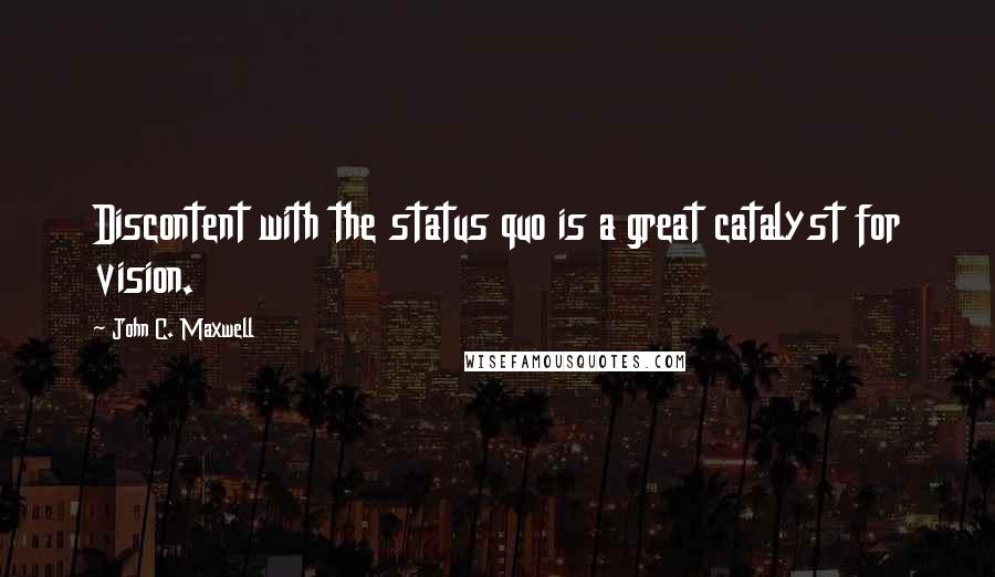 John C. Maxwell Quotes: Discontent with the status quo is a great catalyst for vision.