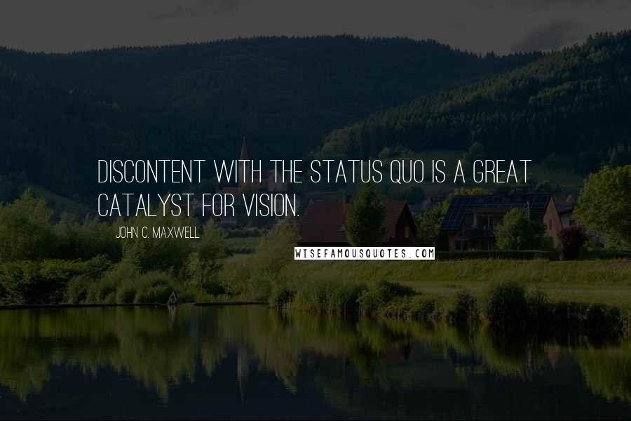 John C. Maxwell Quotes: Discontent with the status quo is a great catalyst for vision.