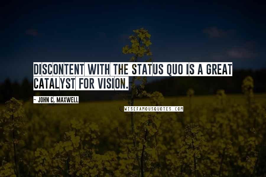 John C. Maxwell Quotes: Discontent with the status quo is a great catalyst for vision.