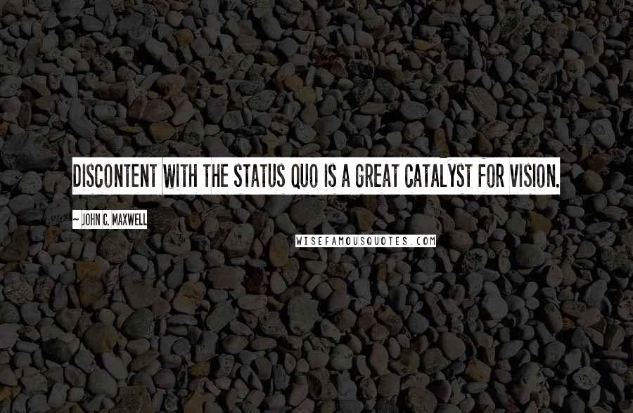 John C. Maxwell Quotes: Discontent with the status quo is a great catalyst for vision.