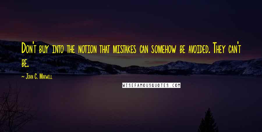 John C. Maxwell Quotes: Don't buy into the notion that mistakes can somehow be avoided. They can't be.