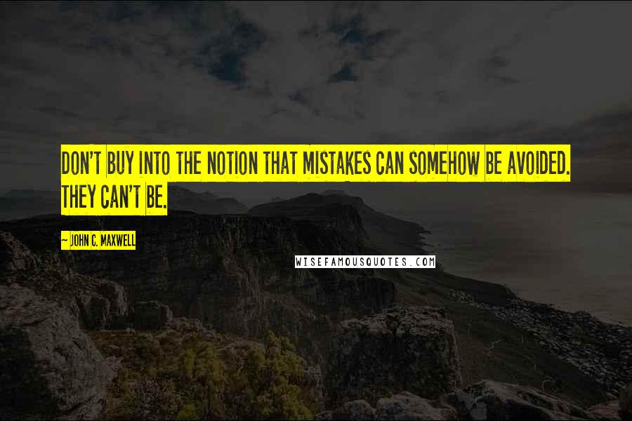 John C. Maxwell Quotes: Don't buy into the notion that mistakes can somehow be avoided. They can't be.