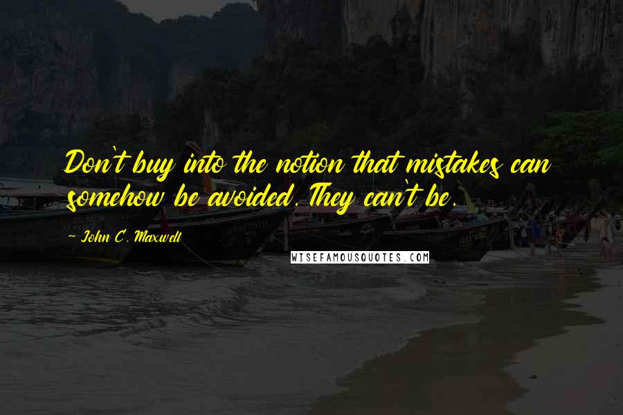 John C. Maxwell Quotes: Don't buy into the notion that mistakes can somehow be avoided. They can't be.