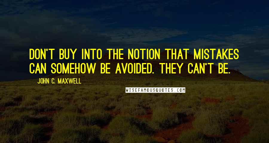 John C. Maxwell Quotes: Don't buy into the notion that mistakes can somehow be avoided. They can't be.