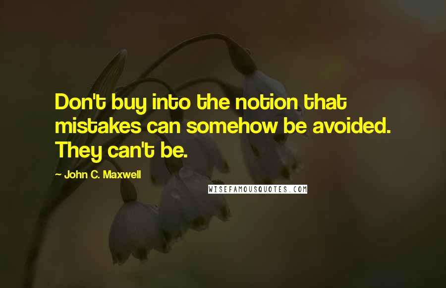 John C. Maxwell Quotes: Don't buy into the notion that mistakes can somehow be avoided. They can't be.