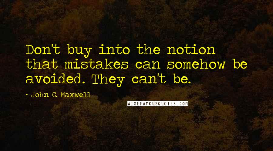 John C. Maxwell Quotes: Don't buy into the notion that mistakes can somehow be avoided. They can't be.