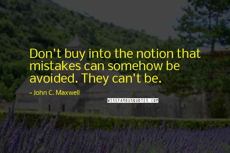 John C. Maxwell Quotes: Don't buy into the notion that mistakes can somehow be avoided. They can't be.