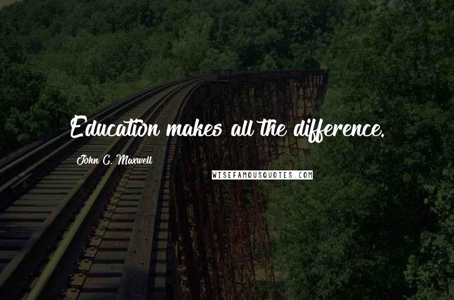 John C. Maxwell Quotes: Education makes all the difference.