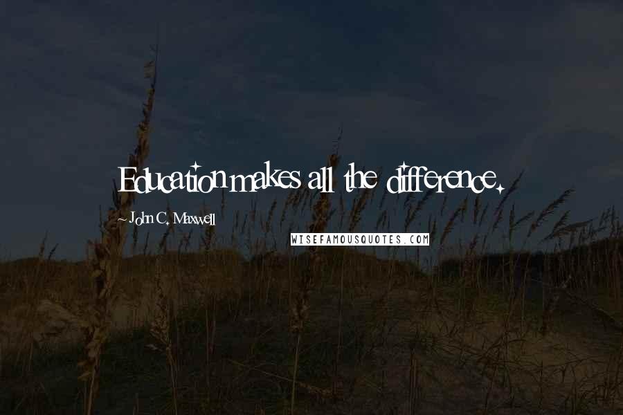 John C. Maxwell Quotes: Education makes all the difference.