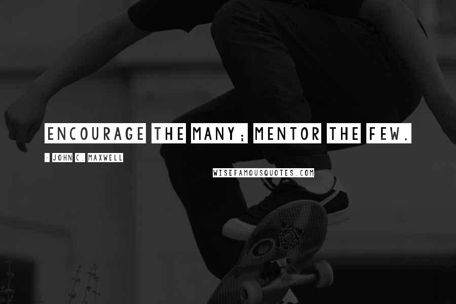 John C. Maxwell Quotes: Encourage the many; mentor the few.